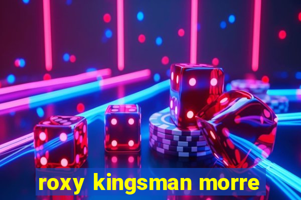 roxy kingsman morre